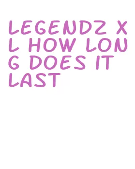legendz xl how long does it last