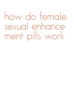 how do female sexual enhancement pills work
