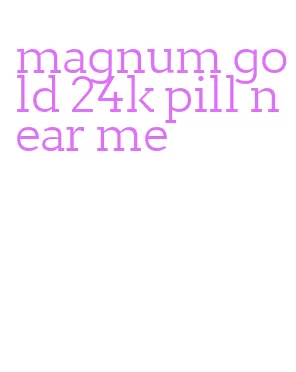 magnum gold 24k pill near me