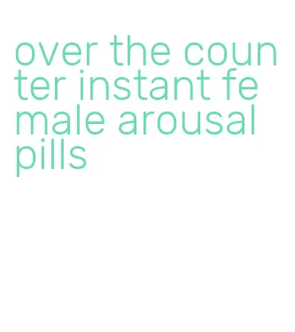 over the counter instant female arousal pills
