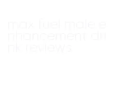 max fuel male enhancement drink reviews