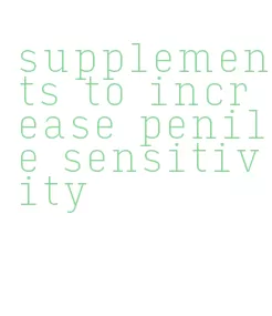supplements to increase penile sensitivity