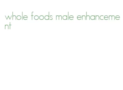 whole foods male enhancement
