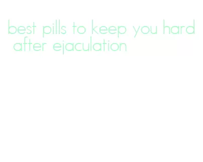 best pills to keep you hard after ejaculation