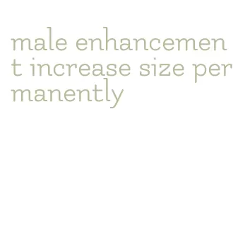 male enhancement increase size permanently
