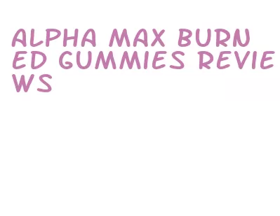 alpha max burn ed gummies reviews