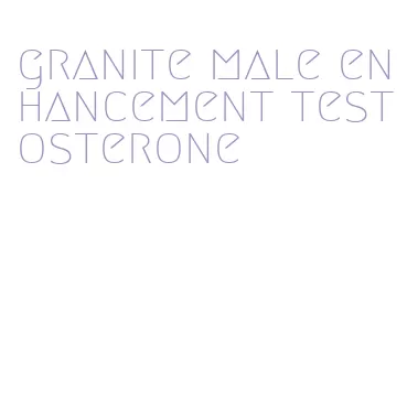 granite male enhancement testosterone